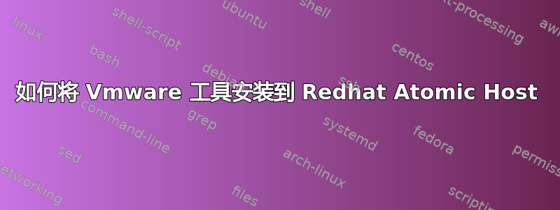 如何将 Vmware 工具安装到 Redhat Atomic Host