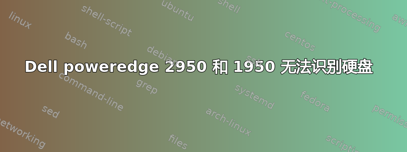 Dell poweredge 2950 和 1950 无法识别硬盘 