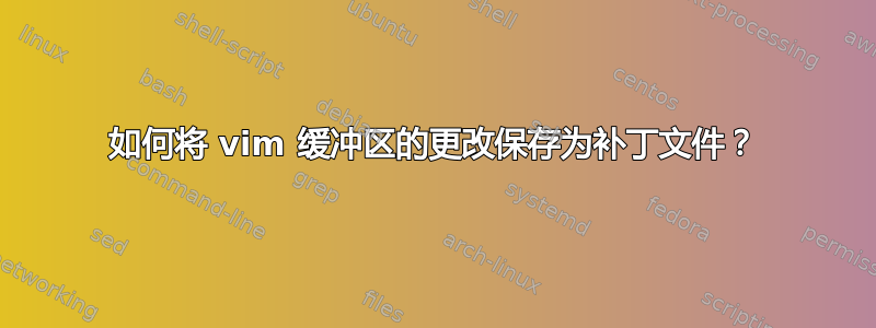 如何将 vim 缓冲区的更改保存为补丁文件？