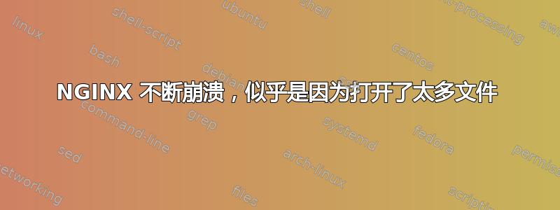 NGINX 不断崩溃，似乎是因为打开了太多文件