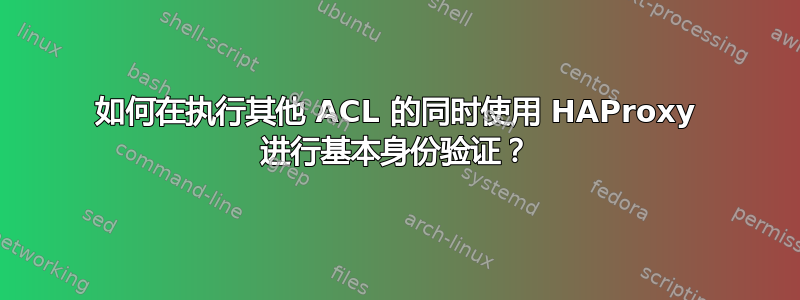 如何在执行其他 ACL 的同时使用 HAProxy 进行基本身份验证？