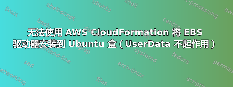 无法使用 AWS CloudFormation 将 EBS 驱动器安装到 Ubuntu 盒（UserData 不起作用）