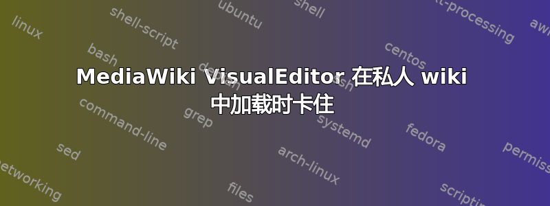 MediaWiki VisualEditor 在私人 wiki 中加载时卡住