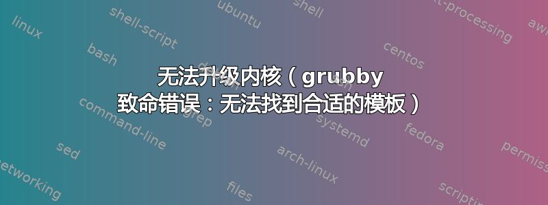 无法升级内核（grubby 致命错误：无法找到合适的模板）