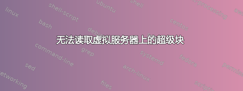 无法读取虚拟服务器上的超级块