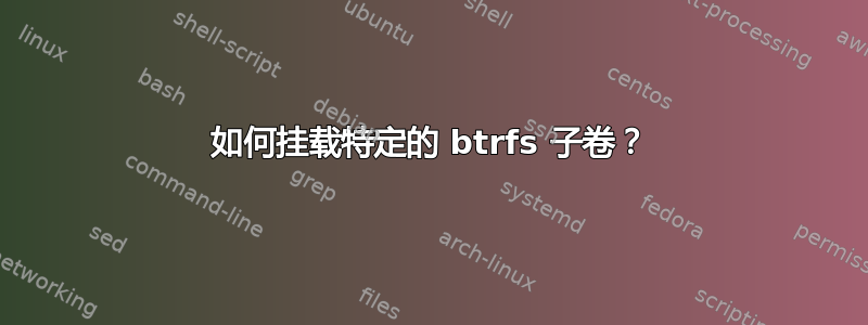 如何挂载特定的 btrfs 子卷？