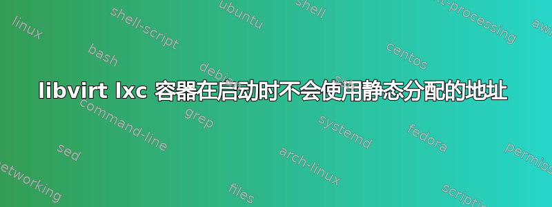 libvirt lxc 容器在启动时不会使用静态分配的地址