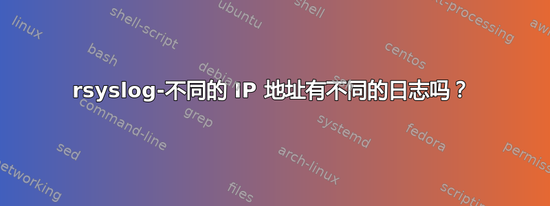 rsyslog-不同的 IP 地址有不同的日志吗？