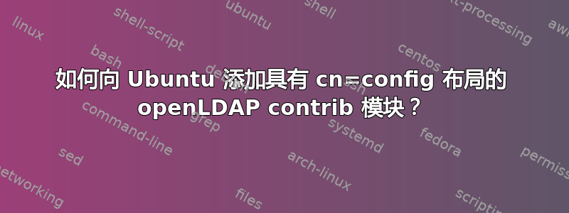 如何向 Ubuntu 添加具有 cn=config 布局的 openLDAP contrib 模块？