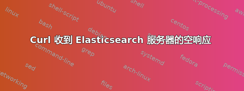 Curl 收到 Elasticsearch 服务器的空响应