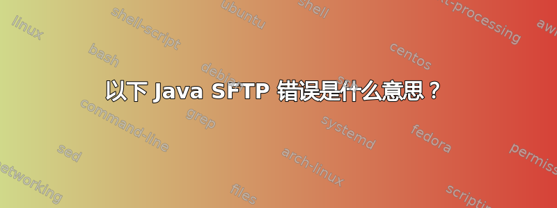 以下 Java SFTP 错误是什么意思？