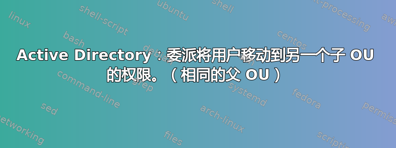 Active Directory：委派将用户移动到另一个子 OU 的权限。（相同的父 OU）