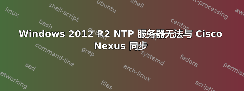 Windows 2012 R2 NTP 服务器无法与 Cisco Nexus 同步