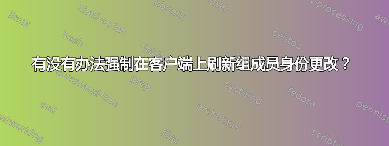 有没有办法强制在客户端上刷新组成员身份更改？