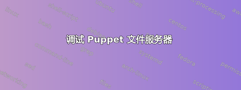 调试 Puppet 文件服务器