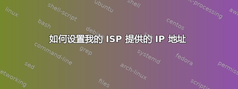 如何设置我的 ISP 提供的 IP 地址