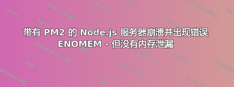 带有 PM2 的 Node.js 服务器崩溃并出现错误 ENOMEM - 但没有内存泄漏