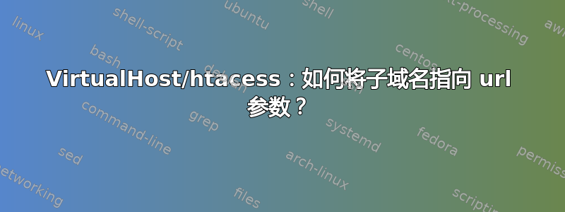 VirtualHost/htacess：如何将子域名指向 url 参数？