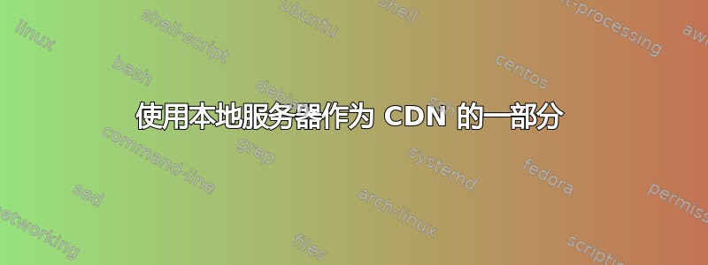 使用本地服务器作为 CDN 的一部分