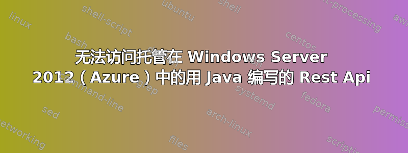 无法访问托管在 Windows Server 2012（Azure）中的用 Java 编写的 Rest Api