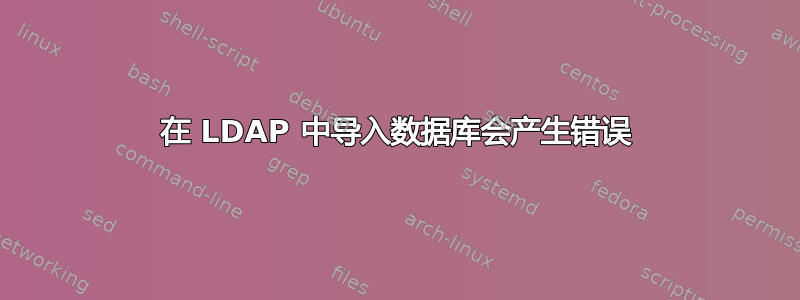 在 LDAP 中导入数据库会产生错误