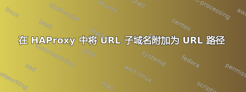 在 HAProxy 中将 URL 子域名附加为 URL 路径