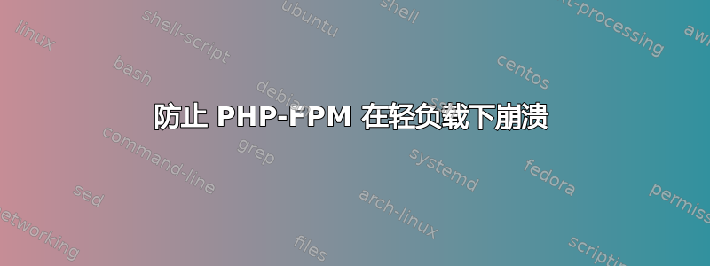 防止 PHP-FPM 在轻负载下崩溃