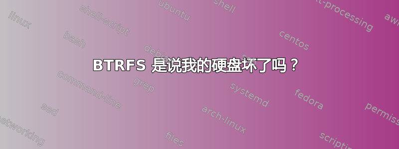 BTRFS 是说我的硬盘坏了吗？