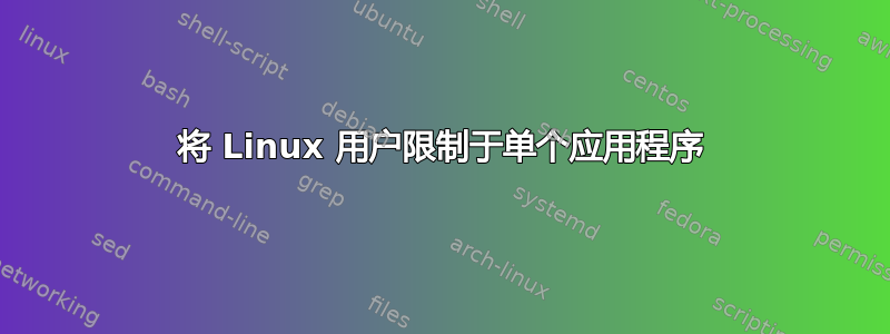 将 Linux 用户限制于单个应用程序