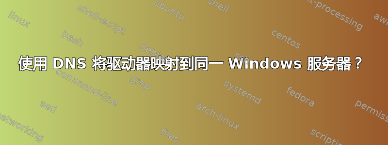 使用 DNS 将驱动器映射到同一 Windows 服务器？