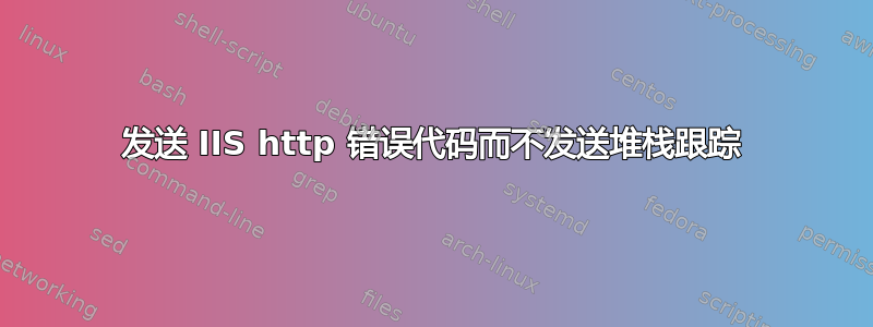 发送 IIS http 错误代码而不发送堆栈跟踪