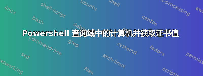 Powershell 查询域中的计算机并获取证书值