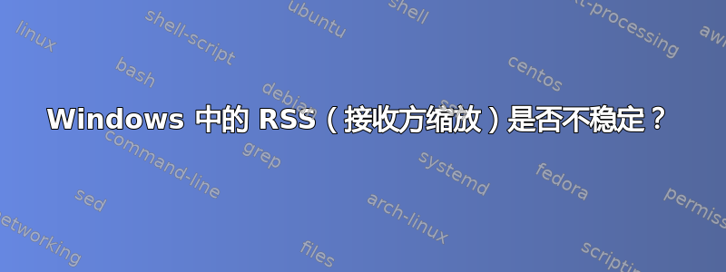 Windows 中的 RSS（接收方缩放）是否不稳定？