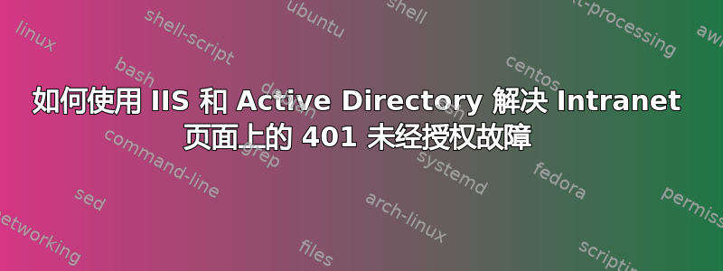 如何使用 IIS 和 Active Directory 解决 Intranet 页面上的 401 未经授权故障