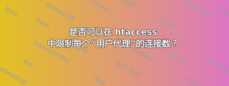 是否可以在 htaccess 中限制每个“用户代理”的连接数？