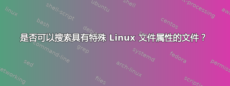 是否可以搜索具有特殊 Linux 文件属性的文件？