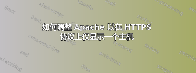 如何调整 Apache 以在 HTTPS 协议上仅显示一个主机