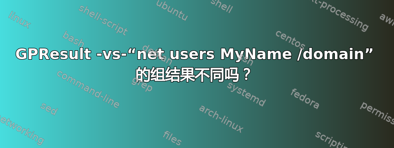 GPResult -vs-“net users MyName /domain” 的组结果不同吗？