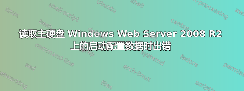 读取主硬盘 Windows Web Server 2008 R2 上的启动配置数据时出错