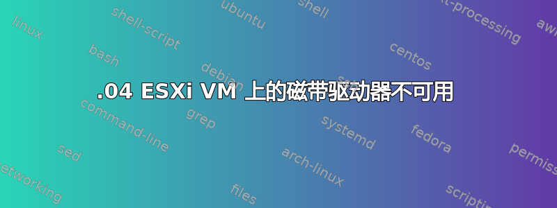 14.04 ESXi VM 上的磁带驱动器不可用