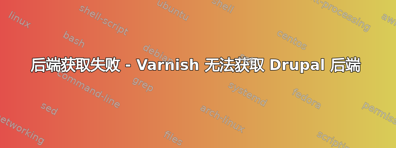 后端获取失败 - Varnish 无法获取 Drupal 后端