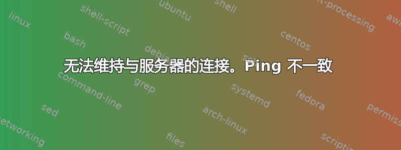 无法维持与服务器的连接。Ping 不一致