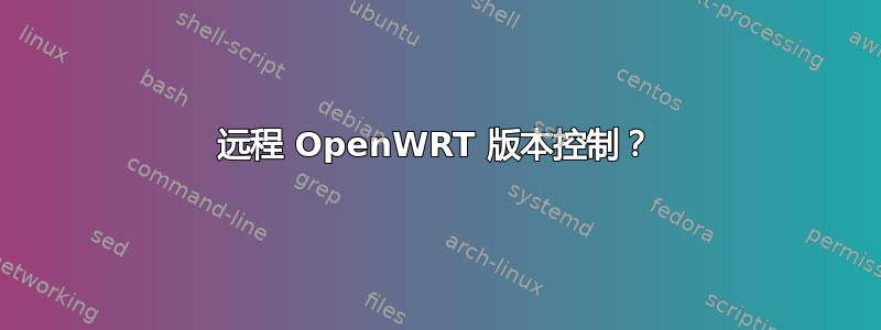 远程 OpenWRT 版本控制？