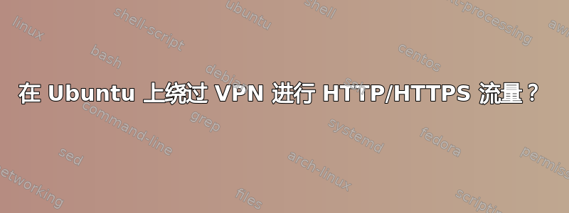 在 Ubuntu 上绕过 VPN 进行 HTTP/HTTPS 流量？