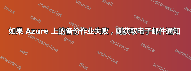 如果 Azure 上的备份作业失败，则获取电子邮件通知