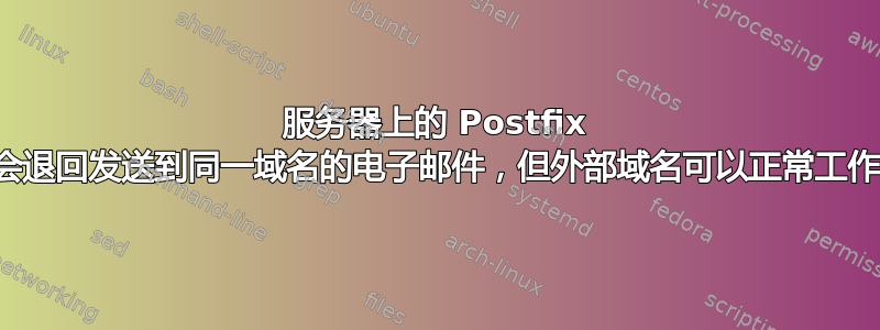 服务器上的 Postfix 会退回发送到同一域名的电子邮件，但外部域名可以正常工作