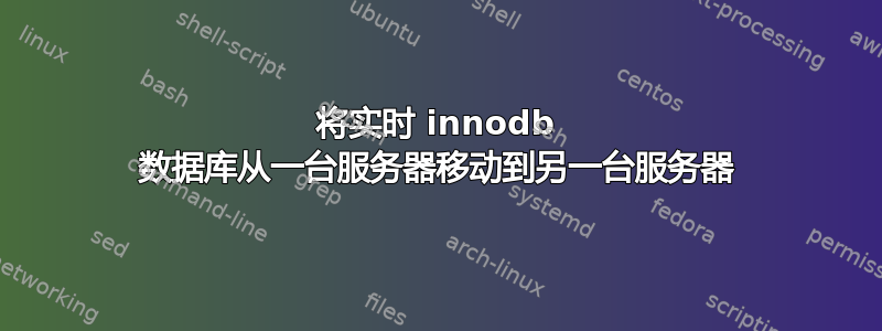 将实时 innodb 数据库从一台服务器移动到另一台服务器