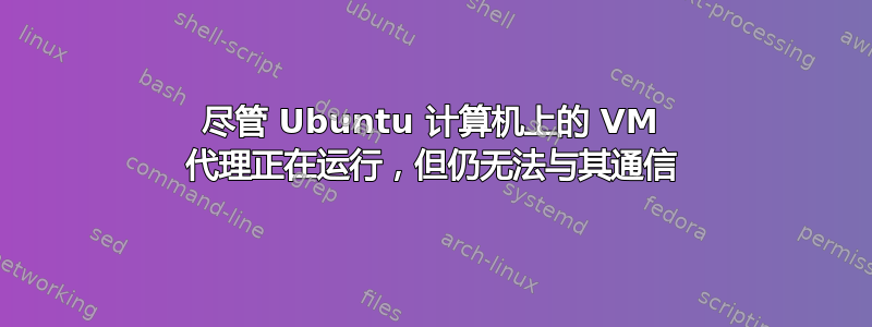 尽管 Ubuntu 计算机上的 VM 代理正在运行，但仍无法与其通信