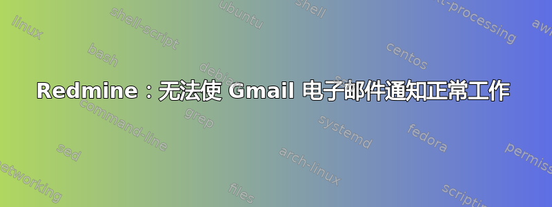 Redmine：无法使 Gmail 电子邮件通知正常工作