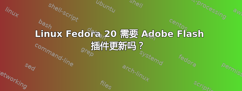 Linux Fedora 20 需要 Adob​​e Flash 插件更新吗？ 